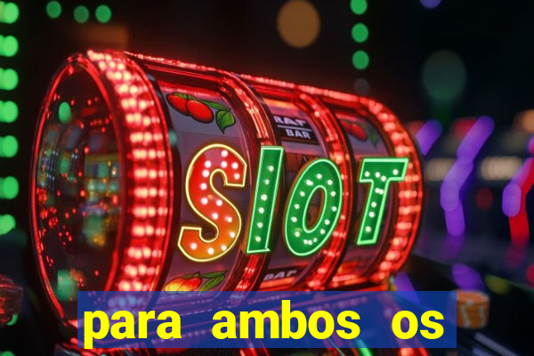 para ambos os times marcam 1 e 2 tempo